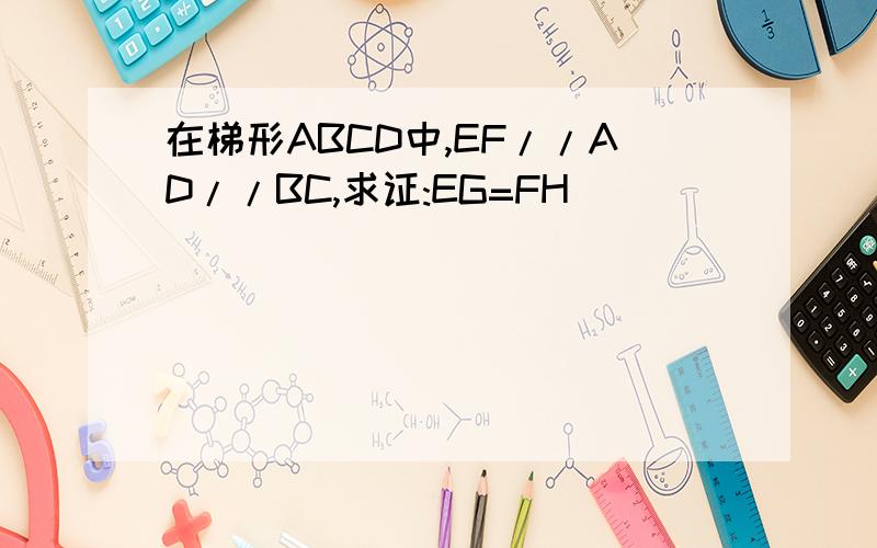 在梯形ABCD中,EF//AD//BC,求证:EG=FH