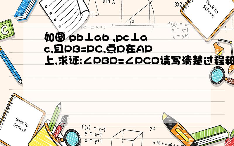 如图 pb⊥ab ,pc⊥ac,且PB=PC,点D在AP上,求证:∠PBD=∠PCD请写清楚过程和理由过程就这么写证明：∵XXXXXXXXX∴XXXXXXX∴XXXX在XXXXX和XXXXX中{XX=XX{XX=XX∴XXXX≌XXXX（XXX）∴∠PBD=∠PCD