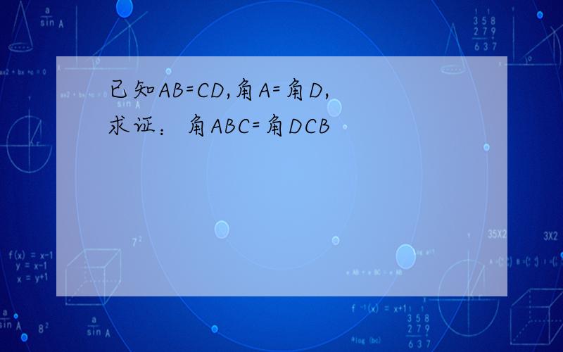 已知AB=CD,角A=角D,求证：角ABC=角DCB