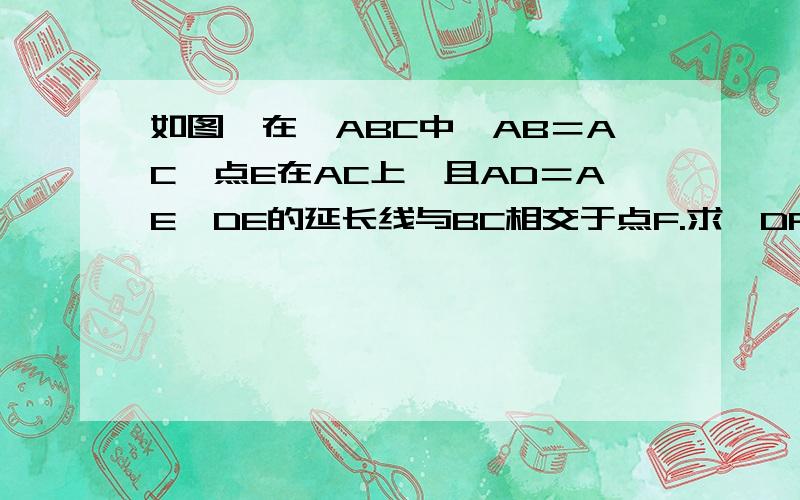 如图,在△ABC中,AB＝AC,点E在AC上,且AD＝AE,DE的延长线与BC相交于点F.求∠DFC的度数