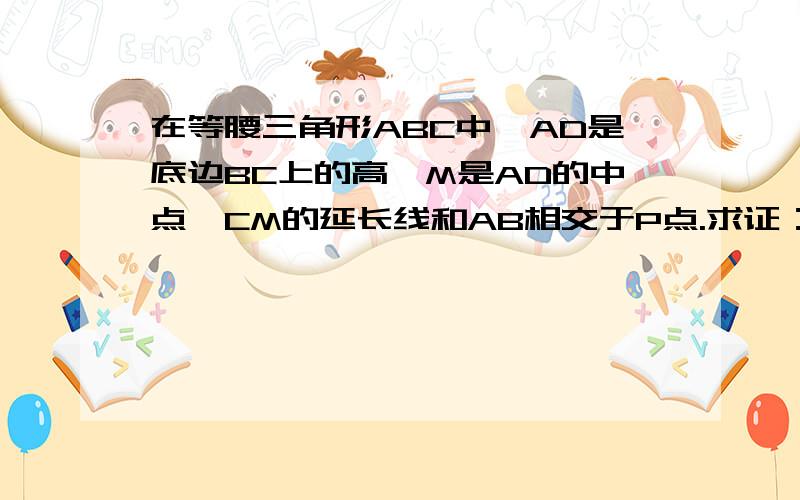 在等腰三角形ABC中,AD是底边BC上的高,M是AD的中点,CM的延长线和AB相交于P点.求证：AP等于1/3AB.