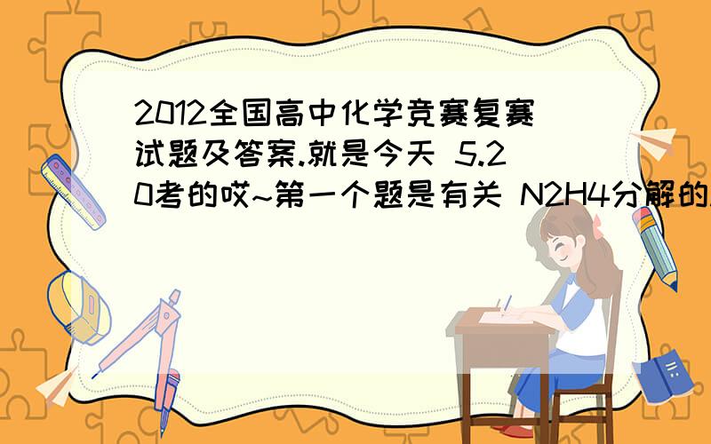 2012全国高中化学竞赛复赛试题及答案.就是今天 5.20考的哎~第一个题是有关 N2H4分解的.