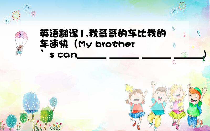 英语翻译1.我哥哥的车比我的车速快（My brother’s can＿＿＿ ＿＿＿ ＿＿＿ ＿＿＿) 2.李雷比他的妹妹写的更认真（Li Lei writes ＿＿＿ ＿＿＿ ＿＿＿ his ＿＿＿) 3.他有一辆重量只有150克的模型