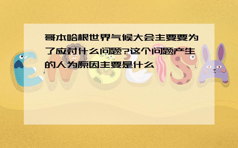 哥本哈根世界气候大会主要要为了应对什么问题?这个问题产生的人为原因主要是什么