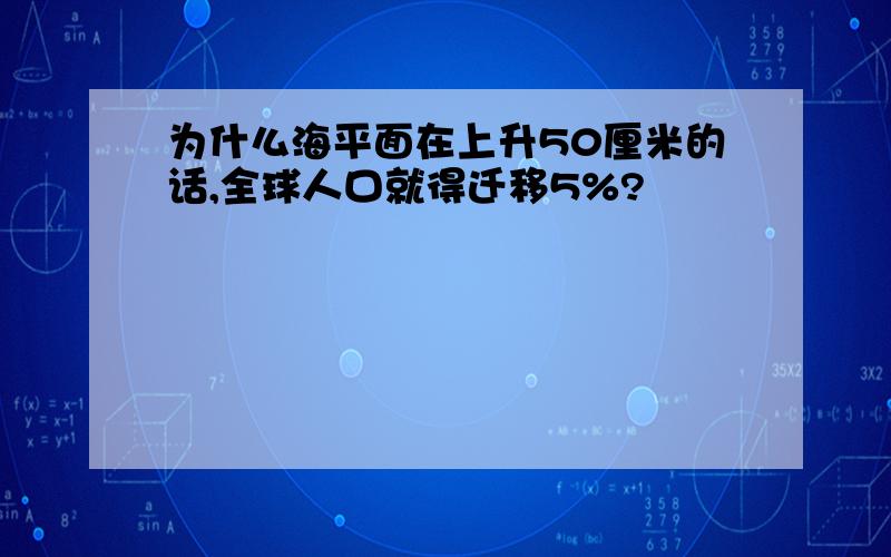 为什么海平面在上升50厘米的话,全球人口就得迁移5%?