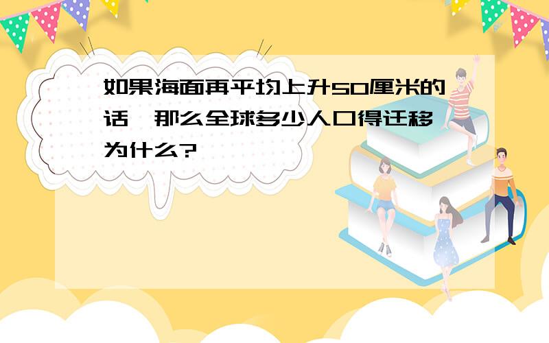 如果海面再平均上升50厘米的话,那么全球多少人口得迁移,为什么?