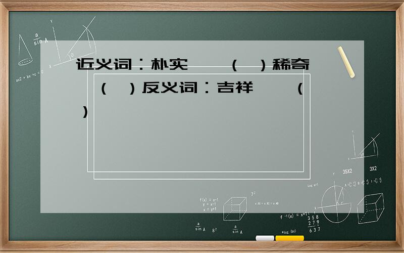 近义词：朴实——（ ）稀奇——（ ）反义词：吉祥——（ ）