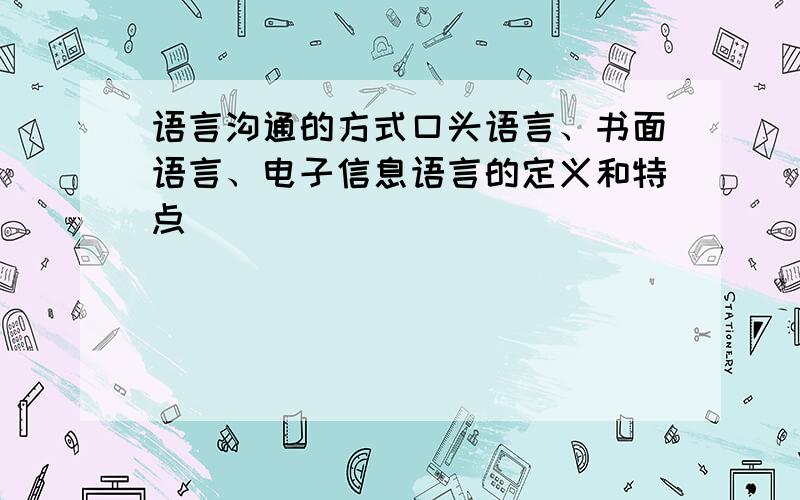 语言沟通的方式口头语言、书面语言、电子信息语言的定义和特点