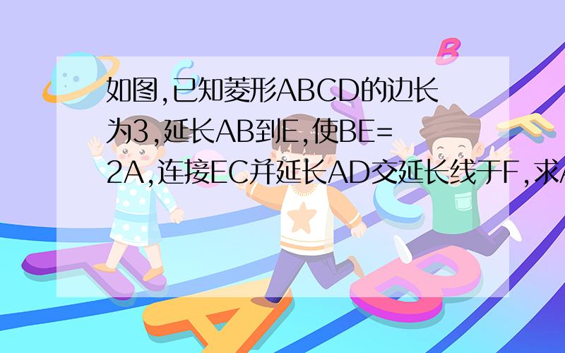 如图,已知菱形ABCD的边长为3,延长AB到E,使BE=2A,连接EC并延长AD交延长线于F,求AF的长.