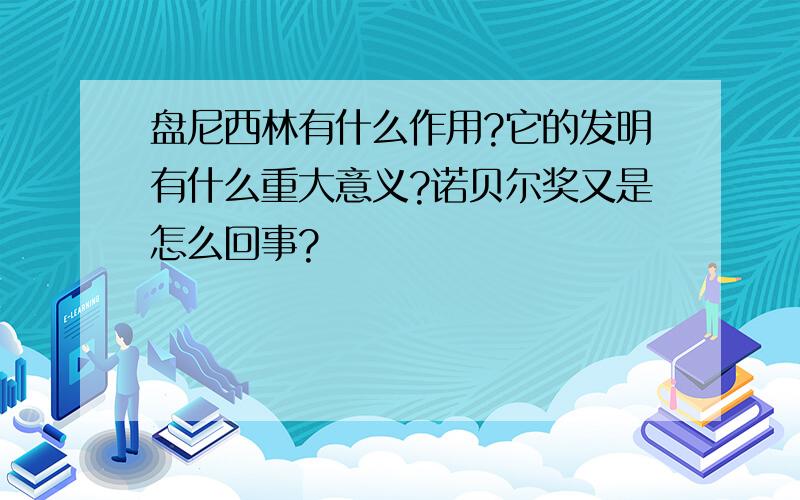 盘尼西林有什么作用?它的发明有什么重大意义?诺贝尔奖又是怎么回事?