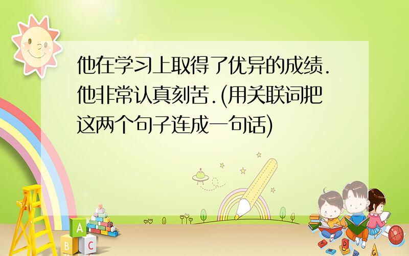 他在学习上取得了优异的成绩.他非常认真刻苦.(用关联词把这两个句子连成一句话)