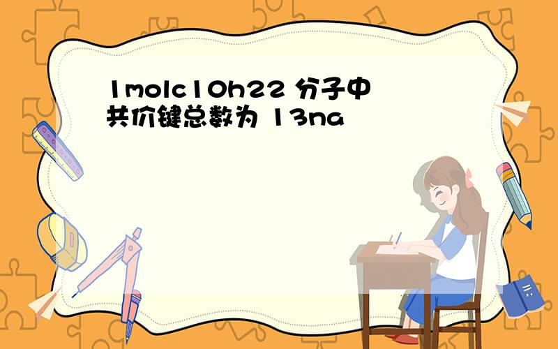 1molc10h22 分子中共价键总数为 13na