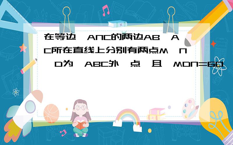 在等边△ANC的两边AB、AC所在直线上分别有两点M、N,D为△ABC外一点,且∠MDN=60°,∠BDC=120°,BD=DC.探究：当M、N分别在直线AB、AC上移动时,BM、NC、MN之间的数量关系及△AMN的周长Q与等边三角形ABC的