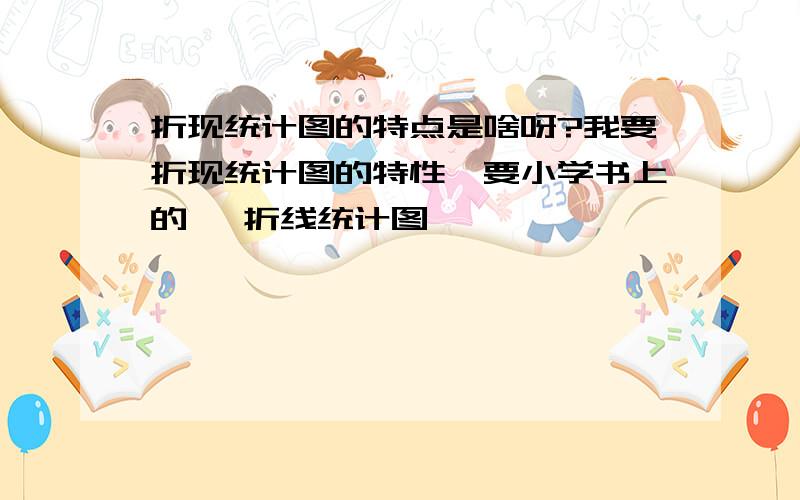 折现统计图的特点是啥呀?我要折现统计图的特性,要小学书上的 ,折线统计图