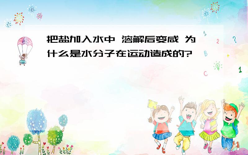 把盐加入水中 溶解后变咸 为什么是水分子在运动造成的?