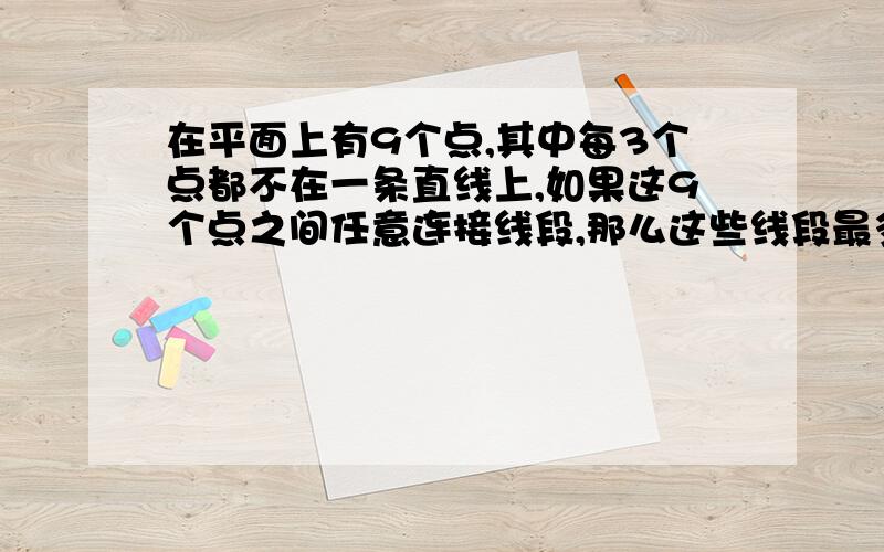 在平面上有9个点,其中每3个点都不在一条直线上,如果这9个点之间任意连接线段,那么这些线段最多能构成多少个三角形?