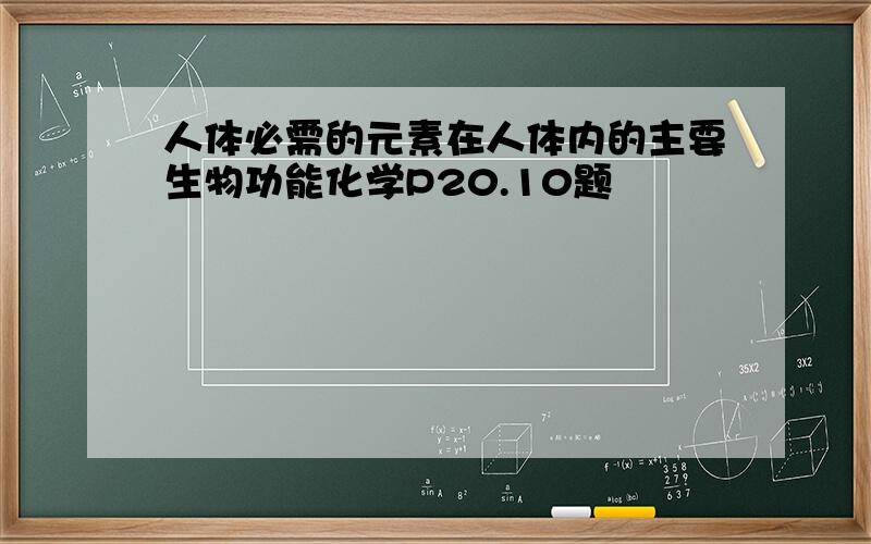 人体必需的元素在人体内的主要生物功能化学P20.10题