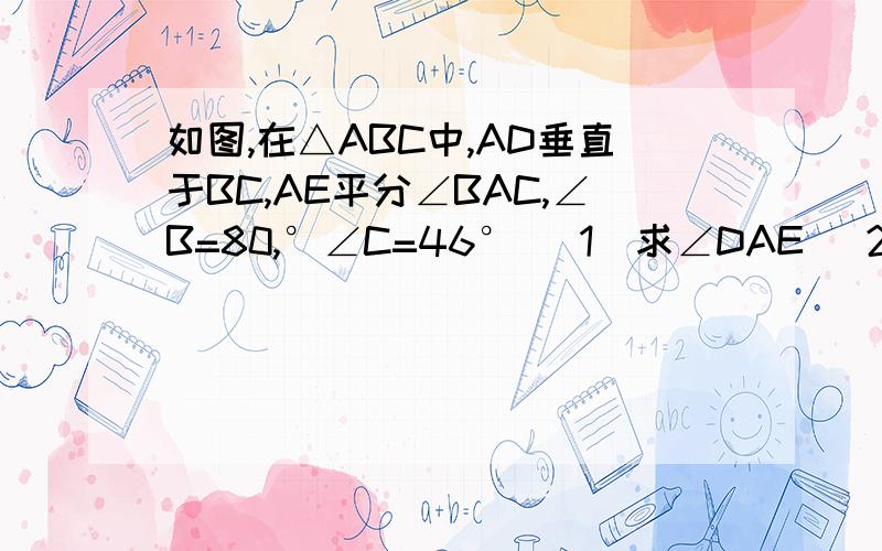 如图,在△ABC中,AD垂直于BC,AE平分∠BAC,∠B=80,°∠C=46° (1)求∠DAE (2)∠DAE与∠B和∠C有什么关系(3)若只知道∠B-∠C=20°,求∠DAE