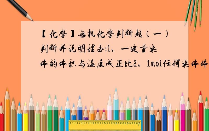 【化学】无机化学判断题（一）判断并说明理由：1、一定量气体的体积与温度成正比2、1mol任何气体体积都是22.4L3、气体的体积百分组成与其摩尔分数相等