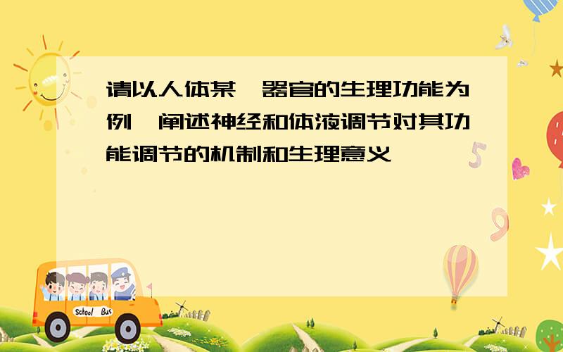 请以人体某一器官的生理功能为例,阐述神经和体液调节对其功能调节的机制和生理意义