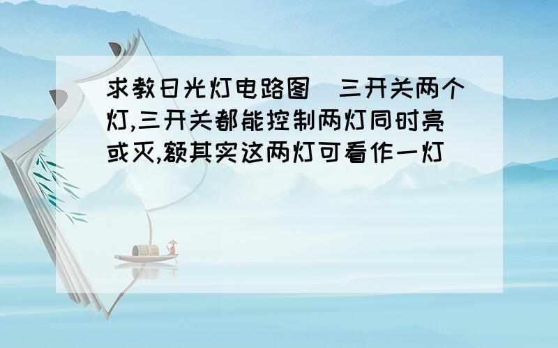 求教日光灯电路图（三开关两个灯,三开关都能控制两灯同时亮或灭,额其实这两灯可看作一灯）