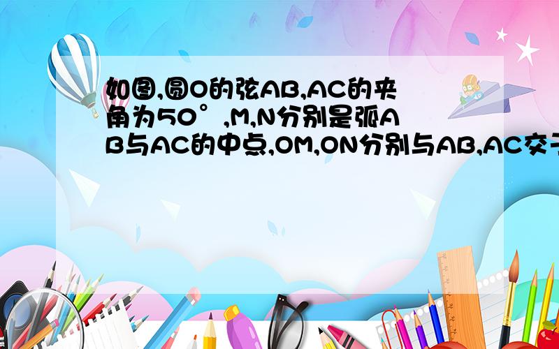 如图,圆O的弦AB,AC的夹角为50°,M,N分别是弧AB与AC的中点,OM,ON分别与AB,AC交于点E,F,求∠MON的度数【要答案和计算过程】