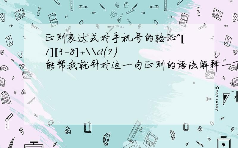 正则表达式对手机号的验证^[1][3-8]+\\d{9}能帮我就针对这一句正则的语法解释一下吗?每个符号的含义?