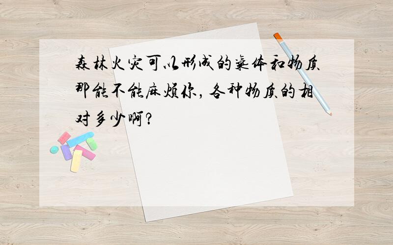 森林火灾可以形成的气体和物质那能不能麻烦你，各种物质的相对多少啊？