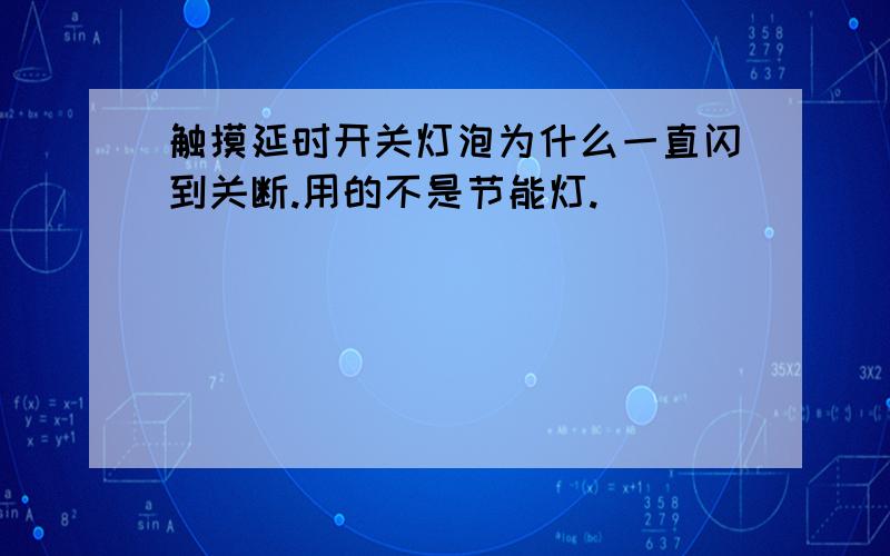 触摸延时开关灯泡为什么一直闪到关断.用的不是节能灯.