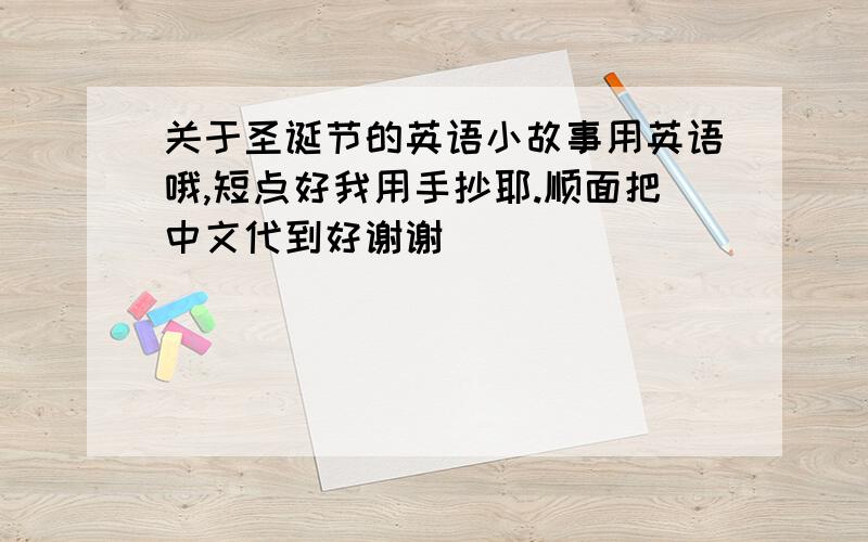 关于圣诞节的英语小故事用英语哦,短点好我用手抄耶.顺面把中文代到好谢谢