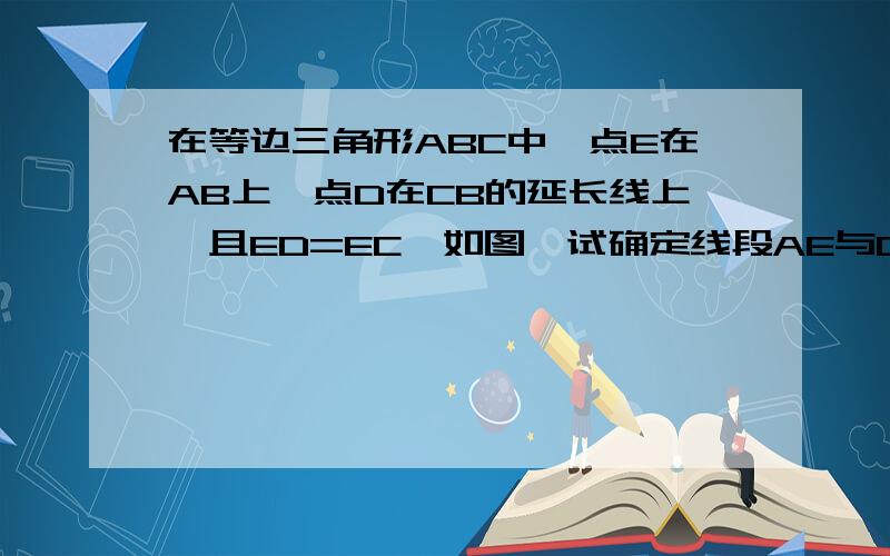 在等边三角形ABC中,点E在AB上,点D在CB的延长线上,且ED=EC,如图,试确定线段AE与DB的大小关系