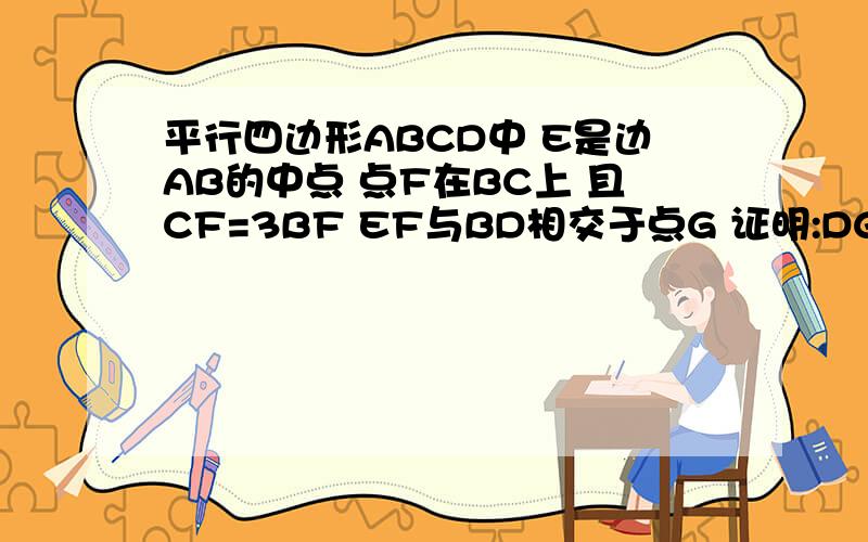 平行四边形ABCD中 E是边AB的中点 点F在BC上 且CF=3BF EF与BD相交于点G 证明:DG=5BG