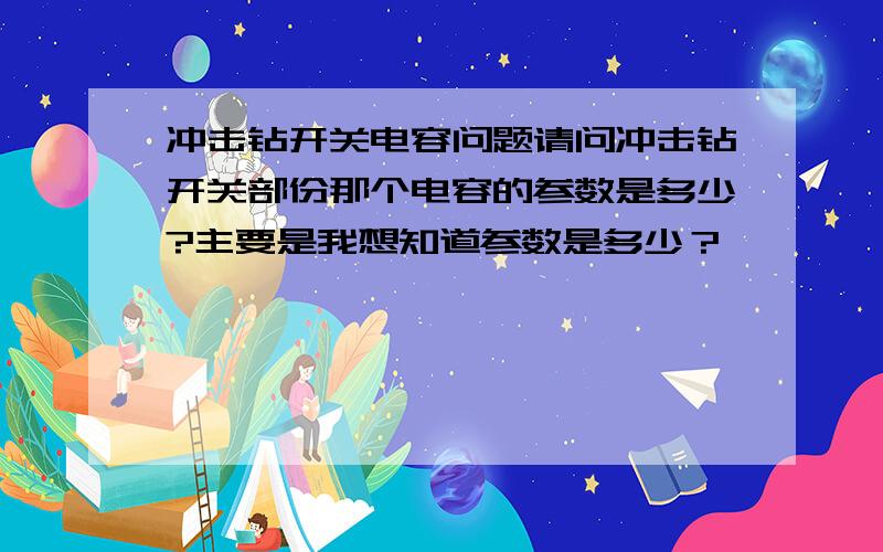 冲击钻开关电容问题请问冲击钻开关部份那个电容的参数是多少?主要是我想知道参数是多少？