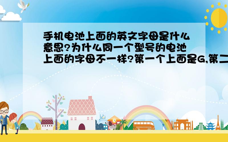 手机电池上面的英文字母是什么意思?为什么同一个型号的电池上面的字母不一样?第一个上面是G,第二个上面是A.第二个是假的吗?