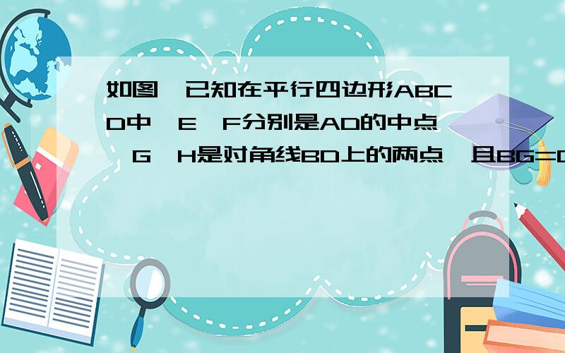 如图,已知在平行四边形ABCD中,E,F分别是AD的中点,G,H是对角线BD上的两点,且BG=DH,则能求出什么结论?