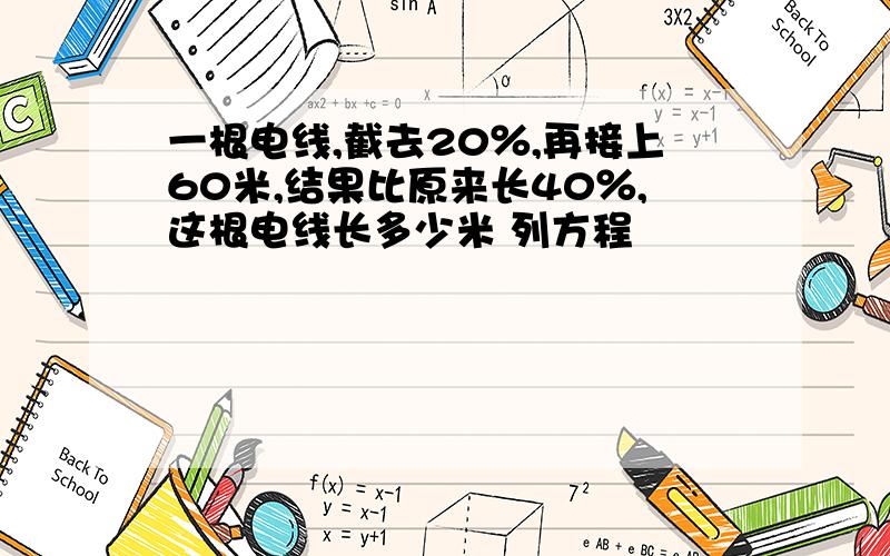 一根电线,截去20％,再接上60米,结果比原来长40％,这根电线长多少米 列方程