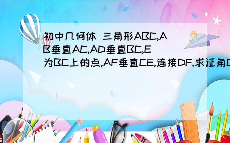 初中几何体 三角形ABC,AB垂直AC,AD垂直BC,E为BC上的点,AF垂直CE,连接DF,求证角CFD等于角B.不好意思，打错了。E为AB上的点。可不可不用公圆解决？