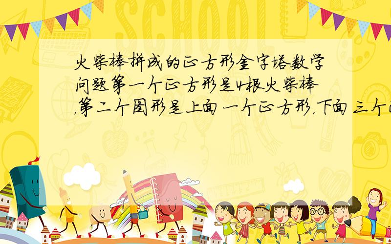 火柴棒拼成的正方形金字塔数学问题第一个正方形是4根火柴棒，第二个图形是上面一个正方形，下面三个正方形，一共是4个正方形，第三个图形是上面一个正方形，中间三个正方形，最下