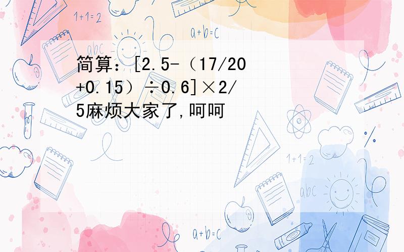 简算：[2.5-（17/20+0.15）÷0.6]×2/5麻烦大家了,呵呵