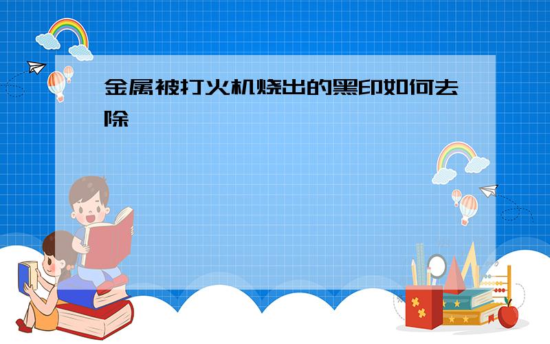 金属被打火机烧出的黑印如何去除