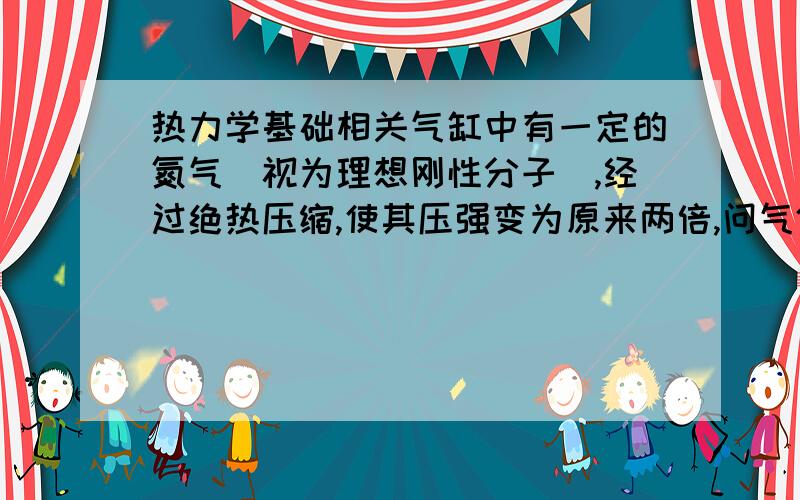 热力学基础相关气缸中有一定的氮气（视为理想刚性分子）,经过绝热压缩,使其压强变为原来两倍,问气体分子的平均速率变为原来几倍?还望会的人给我详细解说!感激不敬!