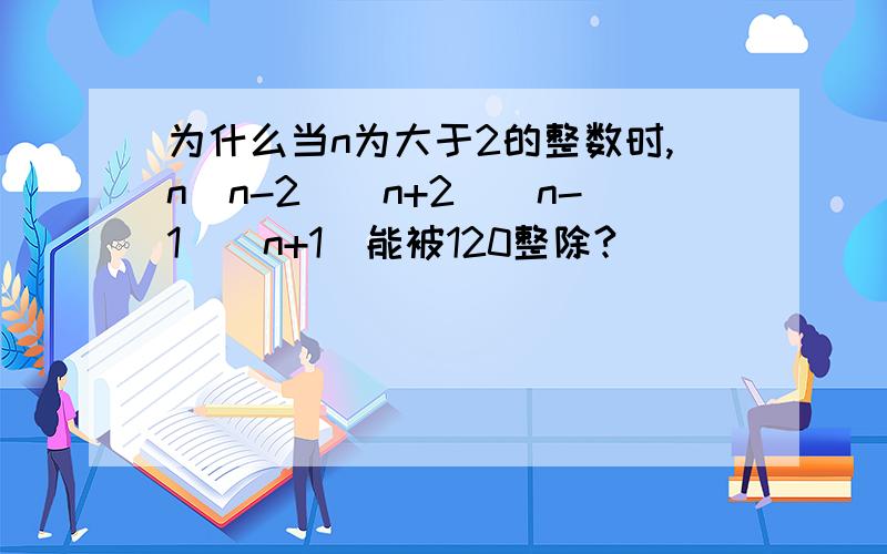 为什么当n为大于2的整数时,n(n-2)(n+2)(n-1)(n+1)能被120整除?