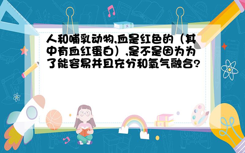 人和哺乳动物,血是红色的（其中有血红蛋白）,是不是因为为了能容易并且充分和氧气融合?