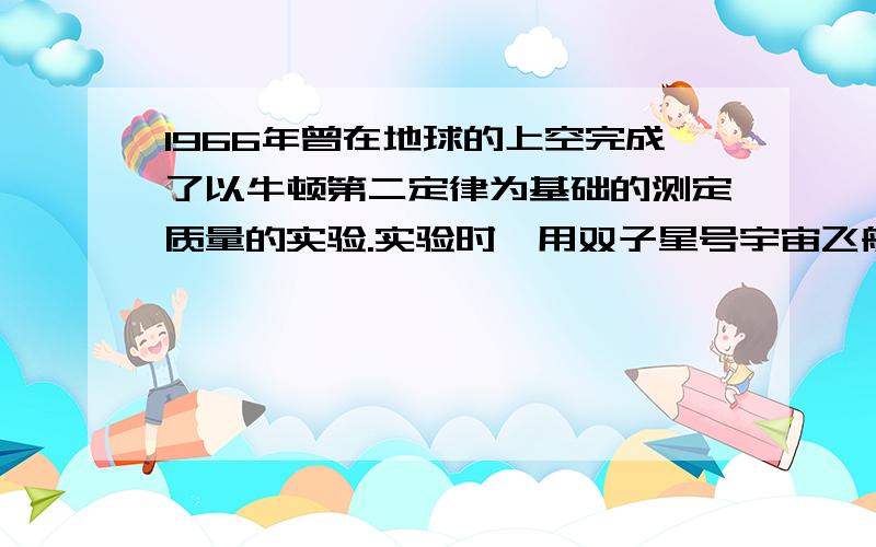 1966年曾在地球的上空完成了以牛顿第二定律为基础的测定质量的实验.实验时,用双子星号宇宙飞船(质量为m1)去接触正在轨道上运行的火箭组(质量为m2).接触以后,开动飞船尾部的推进器,使飞