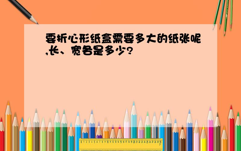 要折心形纸盒需要多大的纸张呢,长、宽各是多少?