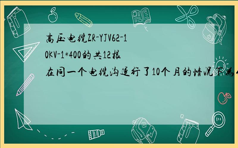 高压电缆ZR-YJV62-10KV-1*400的共12根在同一个电缆沟运行了10个月的情况下为什么有一根会爆炸?