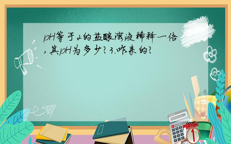 pH等于2的盐酸溶液稀释一倍,其pH为多少?3.咋来的?