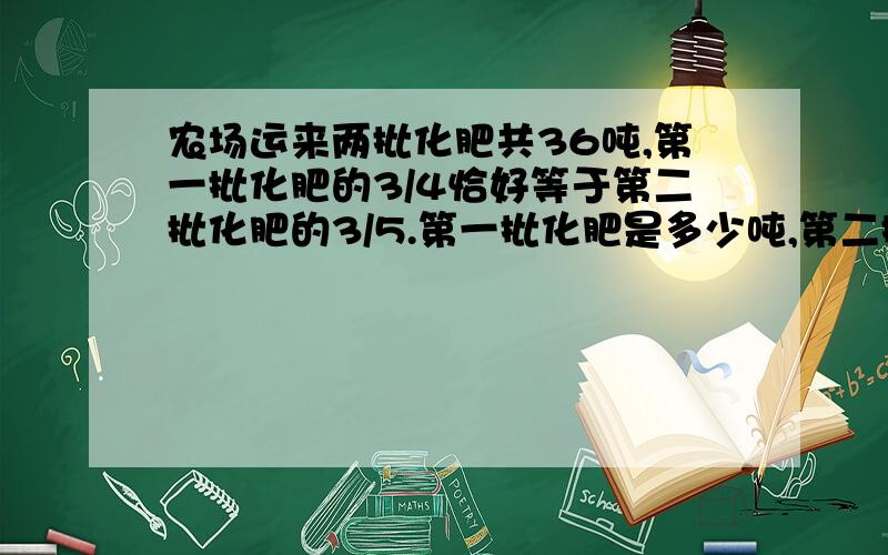 农场运来两批化肥共36吨,第一批化肥的3/4恰好等于第二批化肥的3/5.第一批化肥是多少吨,第二批化肥是多少吨