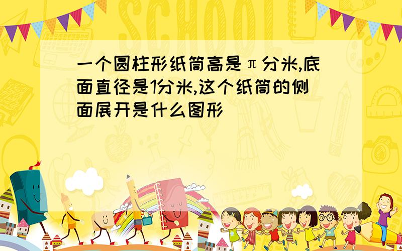 一个圆柱形纸筒高是π分米,底面直径是1分米,这个纸筒的侧面展开是什么图形