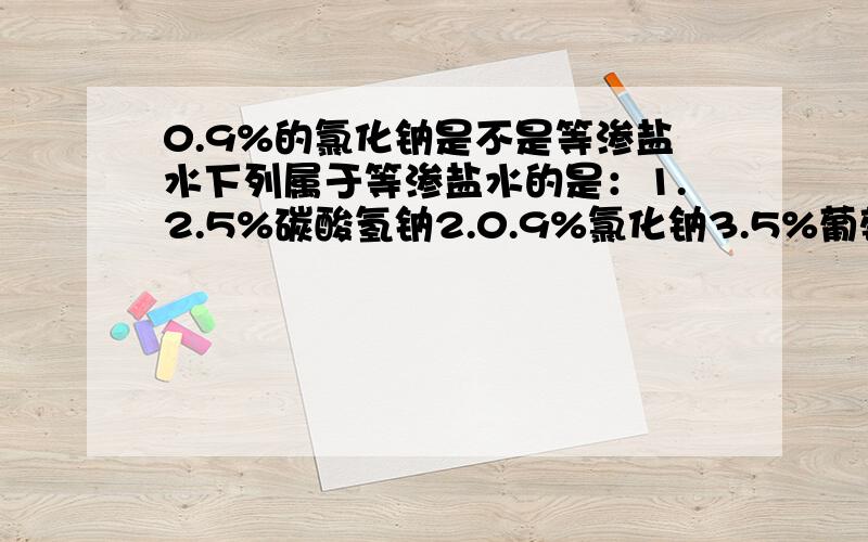 0.9%的氯化钠是不是等渗盐水下列属于等渗盐水的是：1.2.5%碳酸氢钠2.0.9%氯化钠3.5%葡萄糖氯化钠溶液4.10%葡萄糖5.5%氨基酸溶液第3个答案为什么不对啊？